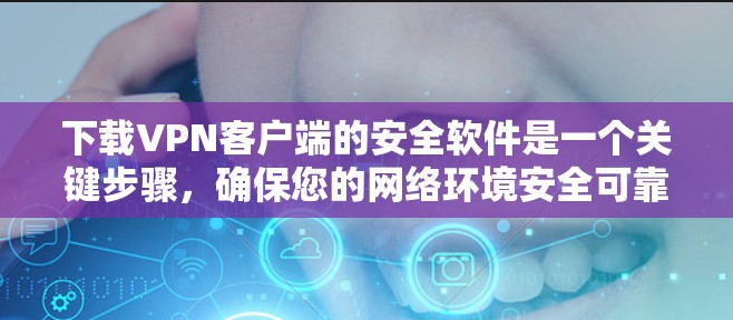 下载VPN客户端的安全软件是一个关键步骤，确保您的网络环境安全可靠。以下是一些步骤和建议，帮助您安全地下载和安装VPN客户端的安全软件