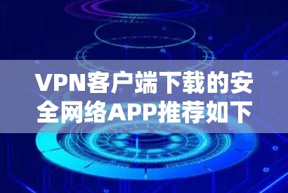 VPN客户端下载的安全网络APP推荐如下，这些工具可以帮助您确保您的VPN连接安全可靠