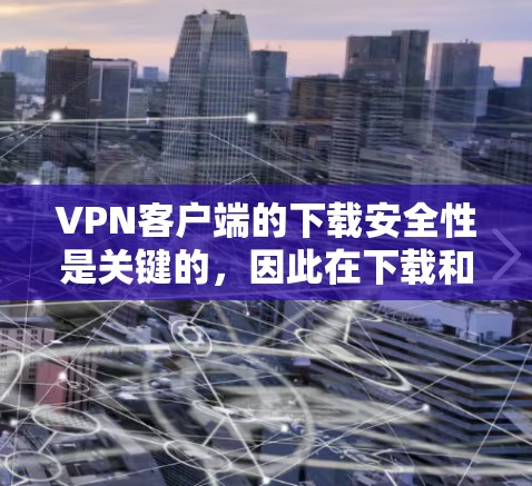 VPN客户端的下载安全性是关键的，因此在下载和安装时需要谨慎。以下是一些常用的安全网络版VPN客户端下载方法和注意事项
