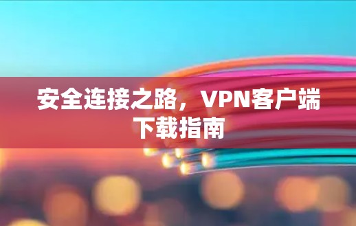 安全连接之路，VPN客户端下载指南