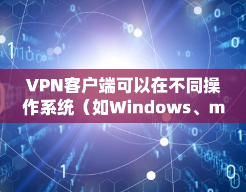 VPN客户端可以在不同操作系统（如Windows、macOS、Linux）上同时下载，但具体方法因系统而异。以下是常见方法的总结
