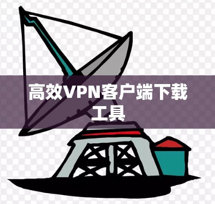 高效VPN客户端下载工具