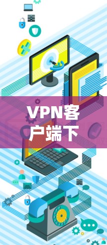 VPN客户端下载高速节点软件，通常是指下载用于构建或管理节点的软件，而不是用于VPN客户端的软件。以下是一些下载高速节点软件的步骤和链接，供您参考