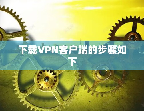 下载VPN客户端的步骤如下