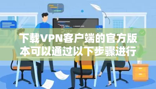 下载VPN客户端的官方版本可以通过以下步骤进行
