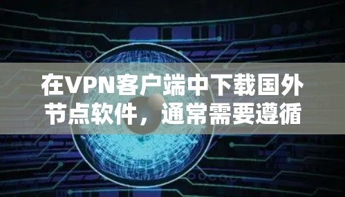 在VPN客户端中下载国外节点软件，通常需要遵循以下步骤。每个步骤都尽量清晰明了，帮助用户顺利进行下载和安装