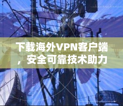 下载海外VPN客户端，安全可靠技术助力您的网络连接