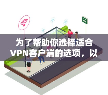 为了帮助你选择适合VPN客户端的选项，以下是详细的分析和推荐