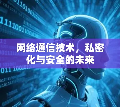 网络通信技术，私密化与安全的未来