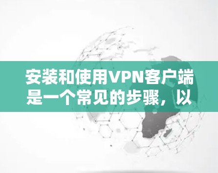 安装和使用VPN客户端是一个常见的步骤，以下是详细的解决方案