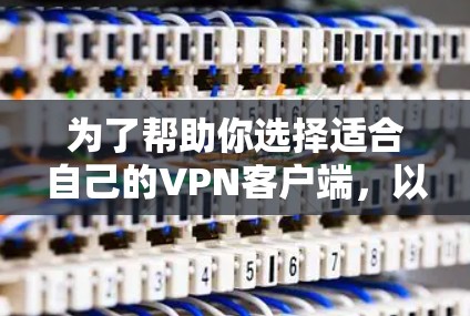 为了帮助你选择适合自己的VPN客户端，以下是详细的步骤建议