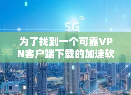 为了找到一个可靠VPN客户端下载的加速软件，可以按照以下步骤进行
