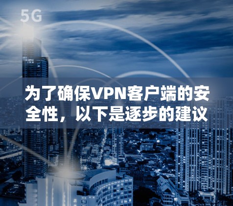 为了确保VPN客户端的安全性，以下是逐步的建议和注意事项