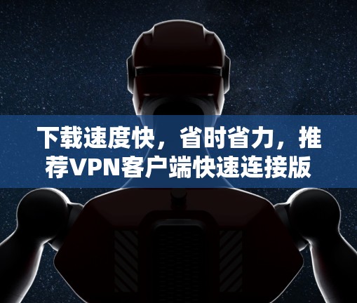 下载速度快，省时省力，推荐VPN客户端快速连接版