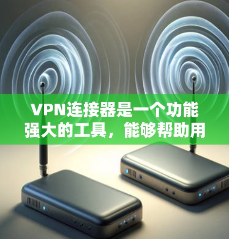 VPN连接器是一个功能强大的工具，能够帮助用户更方便地连接到VPN服务器。以下是对VPN连接器的详细分析和建议