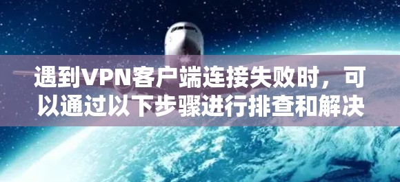 遇到VPN客户端连接失败时，可以通过以下步骤进行排查和解决