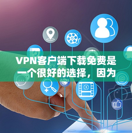 VPN客户端下载免费是一个很好的选择，因为它们通常提供免费版的服务，尽管这可能意味着某些功能或限制。以下是几个推荐的VPN客户端，他们通常提供免费版