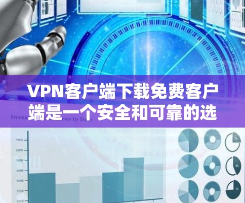 VPN客户端下载免费客户端是一个安全和可靠的选择，但需要谨慎，因为免费客户端通常无法提供足够的安全性和功能。以下是一些推荐的免费VPN客户端，它们通常提供基本的安全和功能体验