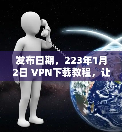 发布日期，223年1月2日 VPN下载教程，让网络连接更便捷与安全