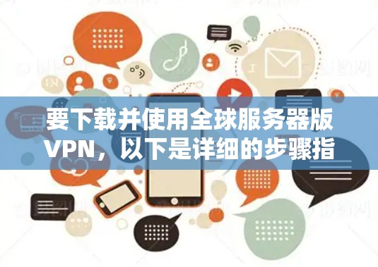 要下载并使用全球服务器版VPN，以下是详细的步骤指南