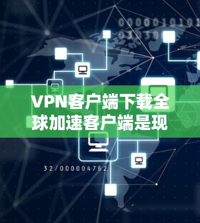 VPN客户端下载全球加速客户端是现代网络安全和隐私保护的重要手段。以下是对这些客户端的深入分析