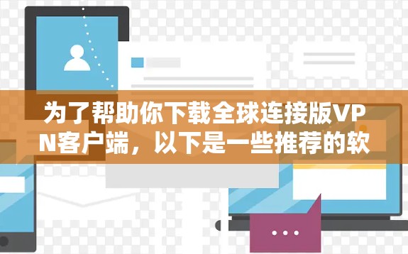 为了帮助你下载全球连接版VPN客户端，以下是一些推荐的软件，并根据你的需求进行选择
