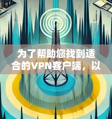 为了帮助您找到适合的VPN客户端，以下是一些推荐和下载步骤的指南