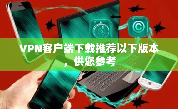 VPN客户端下载推荐以下版本，供您参考