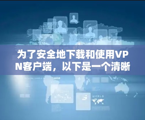 为了安全地下载和使用VPN客户端，以下是一个清晰的步骤指南