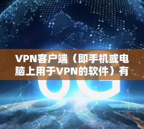 VPN客户端（即手机或电脑上用于VPN的软件）有多种类型，具体取决于您的需求和设备。以下是几种主要的VPN客户端及其特点