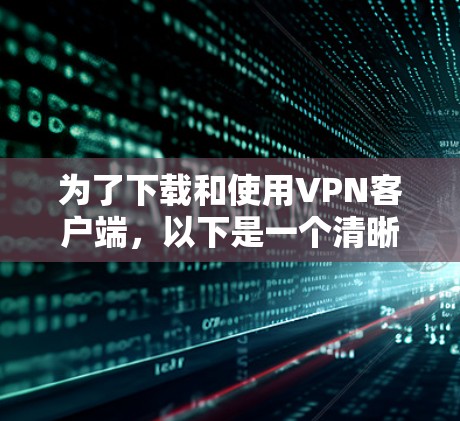 为了下载和使用VPN客户端，以下是一个清晰的步骤指南