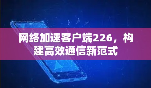 网络加速客户端226，构建高效通信新范式