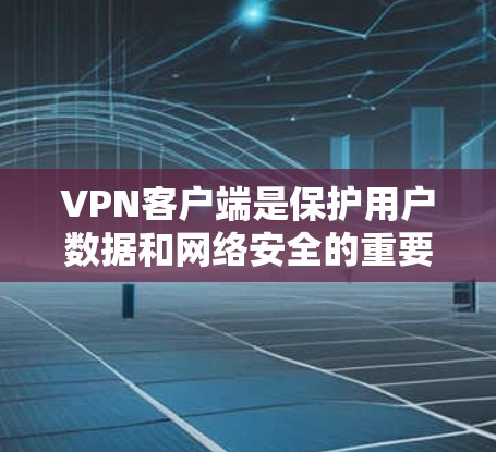 VPN客户端是保护用户数据和网络安全的重要工具，而网络助手APP则是一种辅助工具，通常用于监控、管理或保护数据。以下是一个简单易懂的步骤，帮助您下载和安装VPN客户端，并了解网络助手APP的功能