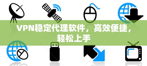 VPN稳定代理软件，高效便捷，轻松上手