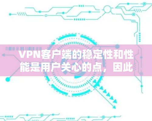 VPN客户端的稳定性和性能是用户关心的点，因此在下载或配置稳定化的软件时，需要选择可靠的工具，并确保网络环境良好。以下是一些适合VPN客户端的稳定加速软件推荐
