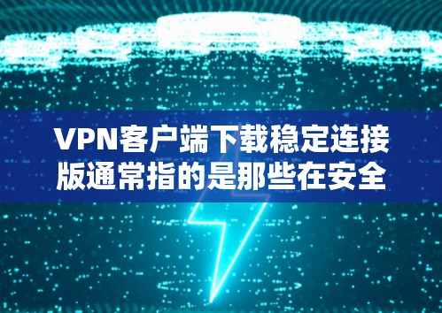 VPN客户端下载稳定连接版通常指的是那些在安全性和稳定性方面表现较好的版本。以下是一些常见的稳定连接版推荐，您可以根据自己的需求选择