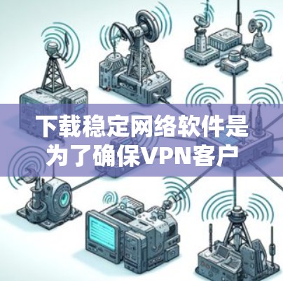下载稳定网络软件是为了确保VPN客户端的网络连接稳定，避免连接中断或误操作。以下是逐步的解答