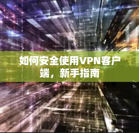 如何安全使用VPN客户端，新手指南