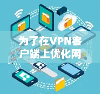 为了在VPN客户端上优化网络连接和性能，您可以按照以下步骤进行操作