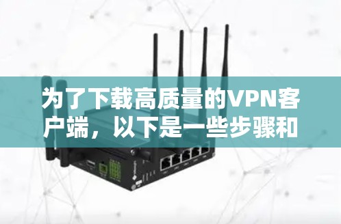 为了下载高质量的VPN客户端，以下是一些步骤和建议，帮助你找到适合自己的服务和节点