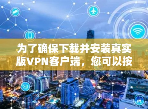 为了确保下载并安装真实版VPN客户端，您可以按照以下步骤进行