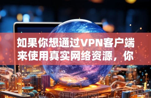 如果你想通过VPN客户端来使用真实网络资源，你可以通过以下方法