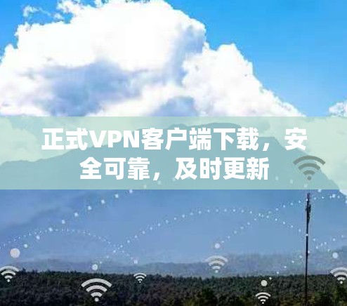 正式VPN客户端下载，安全可靠，及时更新