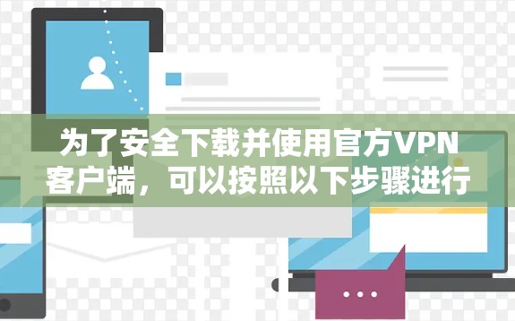 为了安全下载并使用官方VPN客户端，可以按照以下步骤进行