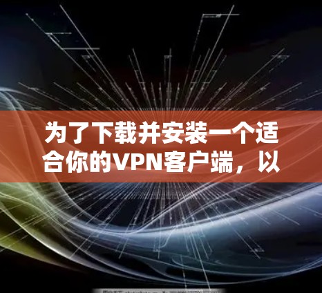 为了下载并安装一个适合你的VPN客户端，以下是一步步的指南