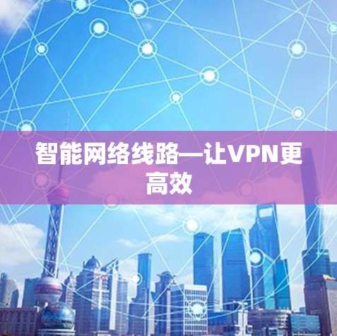 智能网络线路—让VPN更高效
