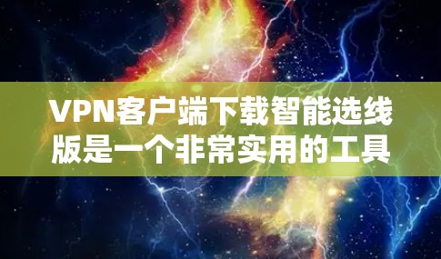 VPN客户端下载智能选线版是一个非常实用的工具，可以帮助用户轻松找到适合自己的VPN服务。以下是下载智能选线版VPN客户端的步骤和注意事项