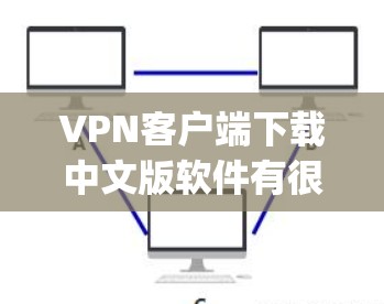 VPN客户端下载中文版软件有很多种，您可以根据自己的需求和需求选择。以下是一些 commonly 下载VPN客户端的推荐平台