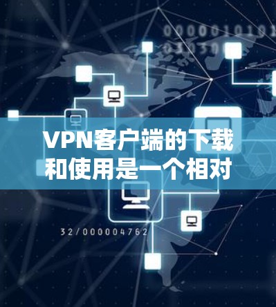 VPN客户端的下载和使用是一个相对简单的过程，以下是详细的步骤指南