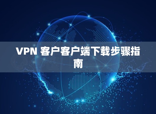 VPN 客户客户端下载步骤指南